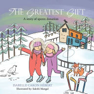 Title: The Greatest Gift: A story of sperm donation, Author: Isabelle Caron Hébert