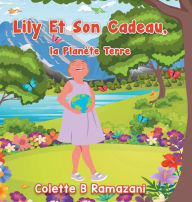 Title: Lily Et Son Cadeau, la Planï¿½te Terre, Author: Colette B Ramazani
