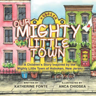 Title: Our Mighty Little Town: A Children's Story Inspired by the Mighty Little Town of Hoboken, New Jersey, Author: Katherine Fonte
