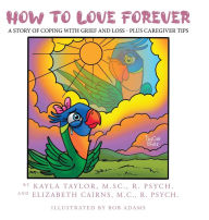 Title: How to Love Forever: A Story of Coping with Grief and Loss - Plus Caregiver Tips, Author: Kayla Taylor