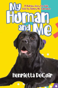 Title: My Human and Me: A Katrina story for kids told by Sidney the Labrador, Author: Henrietta DeCuir