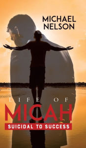 Title: Life of Micah: Suicidal to Success, Author: Michael Nelson