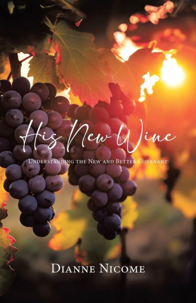 His New Wine: Understanding The New And Better Covenant
