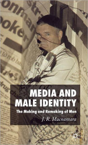 Title: Media and Male Identity: The Making and Remaking of Men, Author: J. Macnamara