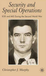 Title: Security and Special Operations: SOE and MI5 During the Second World War, Author: C. Murphy