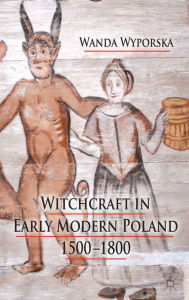 Title: Witchcraft in Early Modern Poland, 1500-1800, Author: W. Wyporska