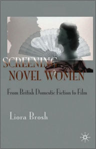 Title: Screening Novel Women: From British Domestic Fiction to Film / Edition 1, Author: Liora Brosh