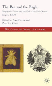 Title: The Bee and the Eagle: Napoleonic France and the End of the Holy Roman Empire, 1806, Author: Alan Forrest