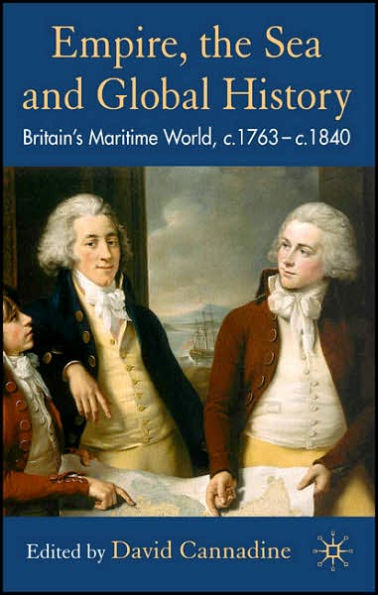 Empire, The Sea and Global History: Britain's Maritime World, c.1760-c.1840 / Edition 1