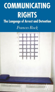 Title: Communicating Rights: The Language of Arrest and Detention, Author: F. Rock