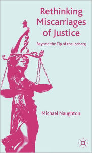 Title: Rethinking Miscarriages of Justice: Beyond the Tip of the Iceberg, Author: M. Naughton