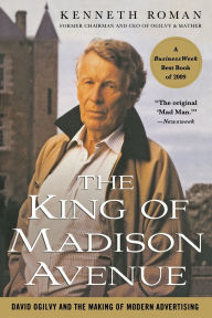 Title: The King of Madison Avenue: David Ogilvy and the Making of Modern Advertising, Author: Kenneth Roman