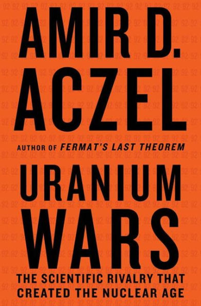 Uranium Wars: The Scientific Rivalry that Created the Nuclear Age