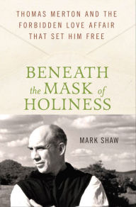 Title: Beneath the Mask of Holiness: Thomas Merton and the Forbidden Love Affair that Set Him Free, Author: Mark Shaw