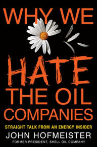 Title: Why We Hate the Oil Companies: Straight Talk from an Energy Insider, Author: John Hofmeister