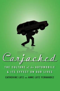 Title: Carjacked: The Culture of the Automobile and Its Effect on Our Lives, Author: Catherine Lutz