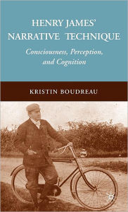 Title: Henry James' Narrative Technique: Consciousness, Perception, and Cognition, Author: K. Boudreau
