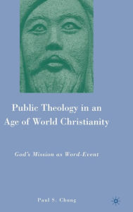 Title: Public Theology in an Age of World Christianity: God's Mission as Word-Event, Author: P. Chung