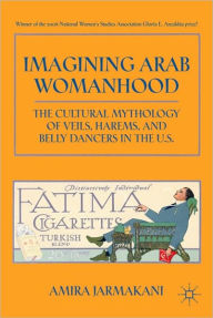 Title: Imagining Arab Womanhood: The Cultural Mythology of Veils, Harems, and Belly Dancers in the U.S., Author: A. Jarmakani