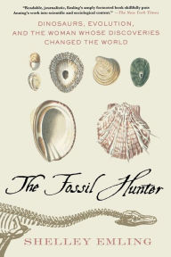 Title: The Fossil Hunter: Dinosaurs, Evolution, and the Woman Whose Discoveries Changed the World, Author: Shelley Emling