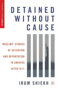 Title: Detained without Cause: Muslims' Stories of Detention and Deportation in America after 9/11, Author: I. Shiekh