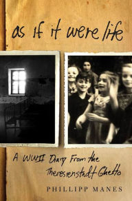 Title: As If It Were Life: A WWII Diary from the Theresienstadt Ghetto, Author: Philipp Manes