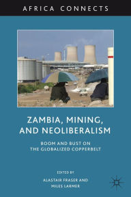 Title: Zambia, Mining, and Neoliberalism: Boom and Bust on the Globalized Copperbelt, Author: A. Fraser