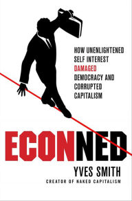 Title: ECONned: How Unenlightened Self Interest Undermined Democracy and Corrupted Capitalism, Author: Yves Smith