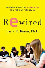 Title: Rewired: Understanding the iGeneration and the Way They Learn, Author: Larry D. Rosen Ph.D.