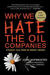 Title: Why We Hate the Oil Companies: Straight Talk from an Energy Insider, Author: John Hofmeister