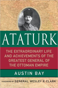 Title: Ataturk: Lessons in Leadership from the Greatest General of the Ottoman Empire, Author: Austin Bay