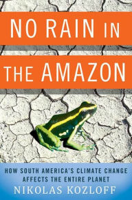 Title: No Rain in the Amazon: How South America's Climate Change Affects the Entire Planet, Author: Nikolas Kozloff