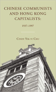 Title: Chinese Communists and Hong Kong Capitalists: 1937-1997, Author: C. Chu