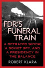 FDR's Funeral Train: A Betrayed Widow, a Soviet Spy, and a Presidency in the Balance