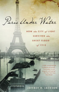 Title: Paris Under Water: How the City of Light Survived the Great Flood of 1910, Author: Jeffrey H. Jackson