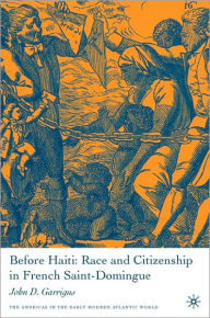 Title: Before Haiti: Race and Citizenship in French Saint-Domingue / Edition 1, Author: J. Garrigus