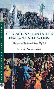 Title: City and Nation in the Italian Unification: The National Festivals of Dante Alighieri, Author: Mahnaz Yousefzadeh