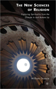 Title: The New Sciences of Religion: Exploring Spirituality from the Outside In and Bottom Up, Author: W. Grassie