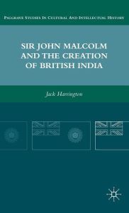 Title: Sir John Malcolm and the Creation of British India, Author: J. Harrington