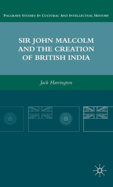 Sir John Malcolm and the Creation of British India