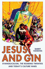 Title: Jesus and Gin: Evangelicalism, the Roaring Twenties and Today's Culture Wars, Author: Barry Hankins