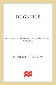 Title: De Gaulle: Lessons in Leadership from the Defiant General, Author: Michael E. Haskew