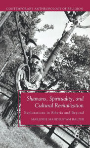 Title: Shamans, Spirituality, and Cultural Revitalization: Explorations in Siberia and Beyond, Author: M. Balzer