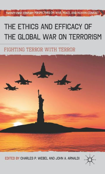 The Ethics and Efficacy of the Global War on Terrorism: Fighting Terror with Terror