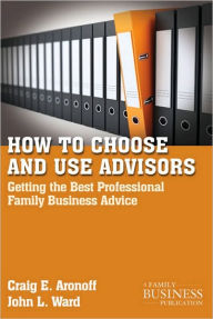 Title: How to Choose and Use Advisors: Getting the Best Professional Family Business Advice, Author: C. Aronoff
