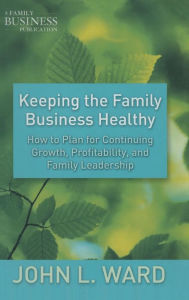 Title: Keeping the Family Business Healthy: How to Plan for Continuing Growth, Profitability, and Family Leadership, Author: J. Ward