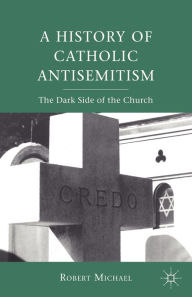 Title: A History of Catholic Antisemitism: The Dark Side of the Church, Author: R. Michael