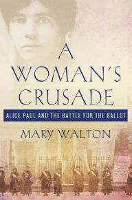 Title: A Woman's Crusade: Alice Paul and the Battle for the Ballot, Author: Mary Walton