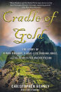 Cradle of Gold: The Story of Hiram Bingham, a Real-Life Indiana Jones, and the Search for Machu Picchu