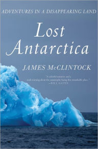 Title: Lost Antarctica: Adventures in a Disappearing Land, Author: James McClintock